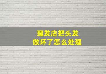 理发店把头发做坏了怎么处理