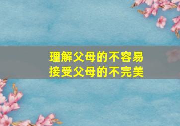 理解父母的不容易接受父母的不完美