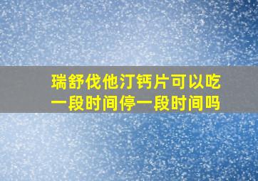 瑞舒伐他汀钙片可以吃一段时间停一段时间吗