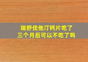 瑞舒伐他汀钙片吃了三个月后可以不吃了吗