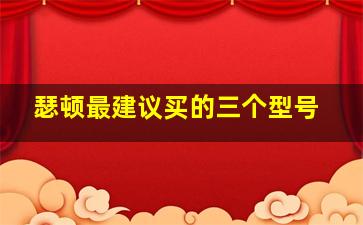 瑟顿最建议买的三个型号