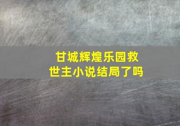 甘城辉煌乐园救世主小说结局了吗