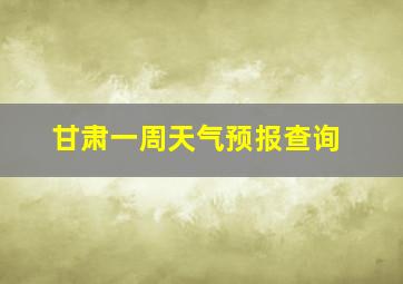 甘肃一周天气预报查询