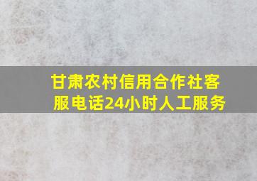 甘肃农村信用合作社客服电话24小时人工服务