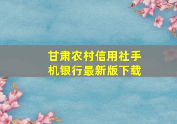 甘肃农村信用社手机银行最新版下载