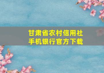 甘肃省农村信用社手机银行官方下载