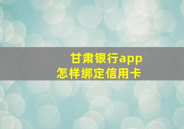 甘肃银行app怎样绑定信用卡