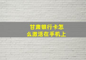 甘肃银行卡怎么激活在手机上