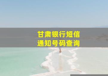 甘肃银行短信通知号码查询