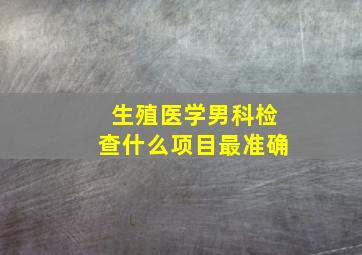 生殖医学男科检查什么项目最准确