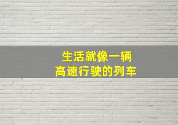 生活就像一辆高速行驶的列车