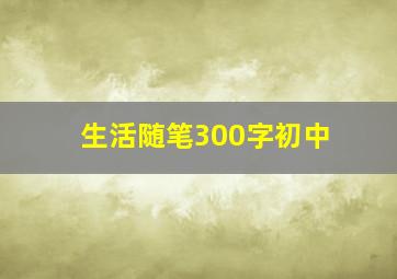 生活随笔300字初中