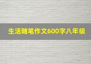 生活随笔作文600字八年级