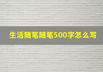 生活随笔随笔500字怎么写