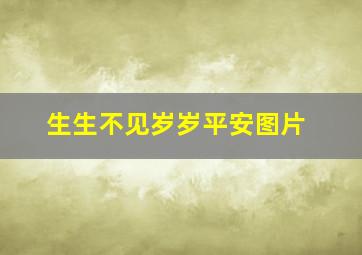 生生不见岁岁平安图片