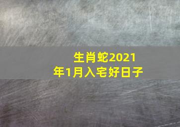 生肖蛇2021年1月入宅好日子