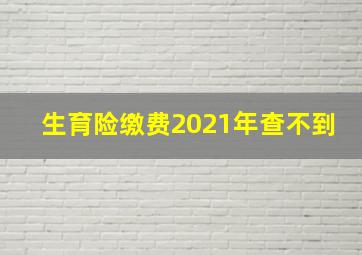 生育险缴费2021年查不到