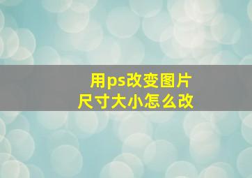 用ps改变图片尺寸大小怎么改