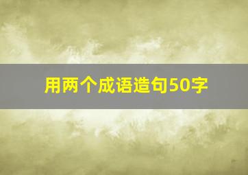 用两个成语造句50字