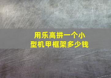 用乐高拼一个小型机甲框架多少钱