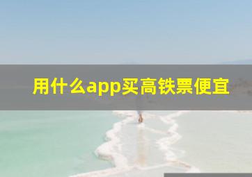 用什么app买高铁票便宜