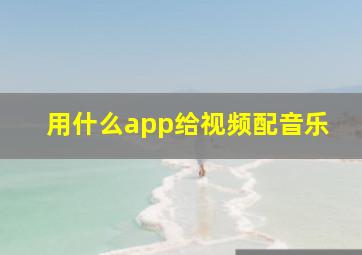 用什么app给视频配音乐