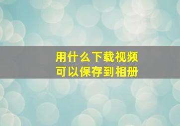 用什么下载视频可以保存到相册