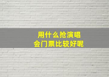 用什么抢演唱会门票比较好呢