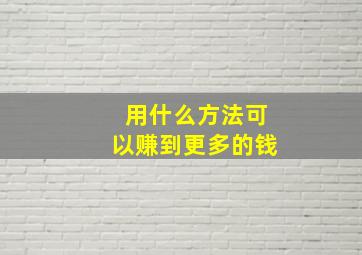 用什么方法可以赚到更多的钱