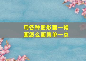 用各种图形画一幅画怎么画简单一点