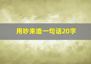 用吵来造一句话20字