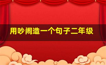 用吵闹造一个句子二年级