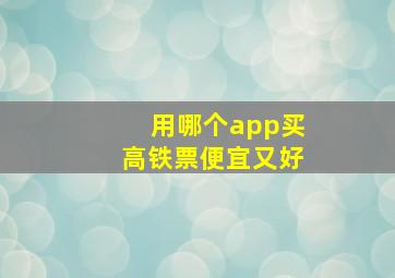 用哪个app买高铁票便宜又好