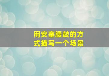 用安塞腰鼓的方式描写一个场景