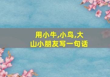 用小牛,小鸟,大山小朋友写一句话