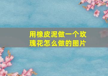 用橡皮泥做一个玫瑰花怎么做的图片