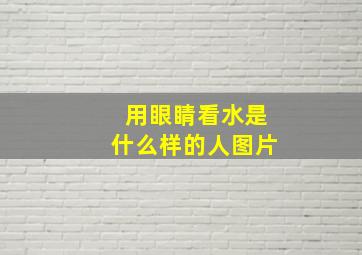 用眼睛看水是什么样的人图片