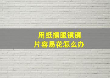 用纸擦眼镜镜片容易花怎么办