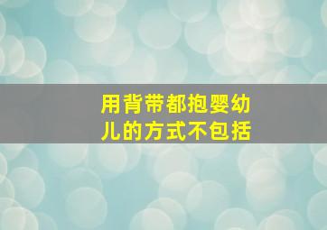 用背带都抱婴幼儿的方式不包括