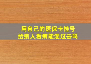 用自己的医保卡挂号给别人看病能混过去吗