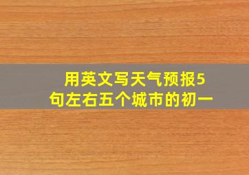 用英文写天气预报5句左右五个城市的初一