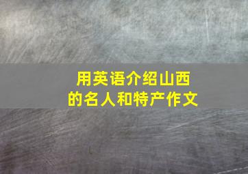 用英语介绍山西的名人和特产作文