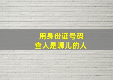 用身份证号码查人是哪儿的人