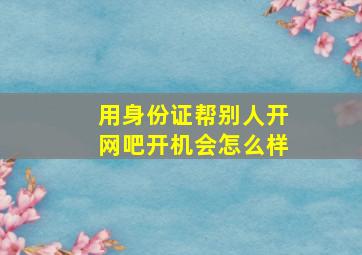 用身份证帮别人开网吧开机会怎么样