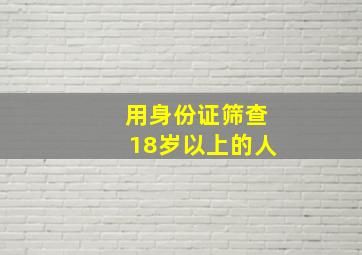 用身份证筛查18岁以上的人