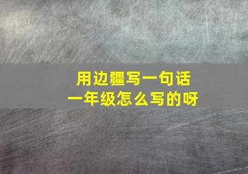 用边疆写一句话一年级怎么写的呀