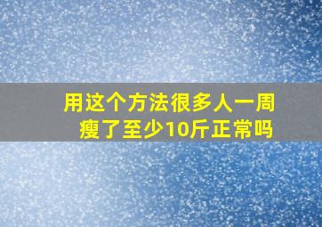 用这个方法很多人一周瘦了至少10斤正常吗