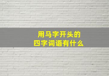 用马字开头的四字词语有什么