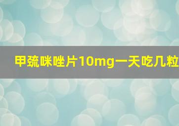 甲巯咪唑片10mg一天吃几粒