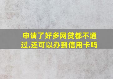 申请了好多网贷都不通过,还可以办到信用卡吗